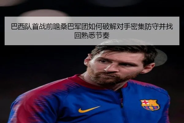 巴西队首战前瞻桑巴军团如何破解对手密集防守并找回熟悉节奏